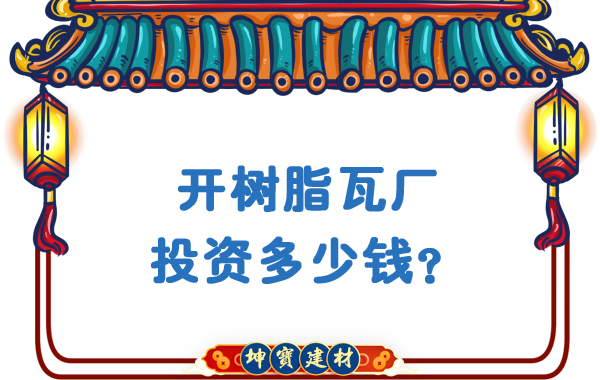 開(kāi)樹(shù)脂瓦廠投資多少錢？